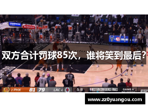 双方合计罚球85次，谁将笑到最后？